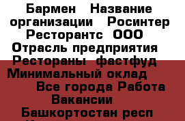 Бармен › Название организации ­ Росинтер Ресторантс, ООО › Отрасль предприятия ­ Рестораны, фастфуд › Минимальный оклад ­ 30 000 - Все города Работа » Вакансии   . Башкортостан респ.,Караидельский р-н